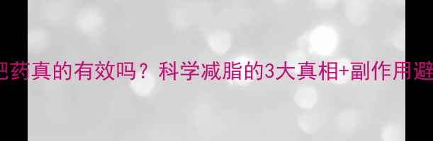 图片 🔥最新减肥药真的有效吗？科学减脂的3大真相+副作用避坑指南！1