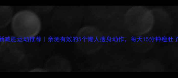 图片 🔥最新减肥运动推荐｜亲测有效的5个懒人瘦身动作，每天15分钟瘦肚子瘦腿