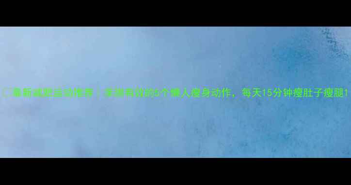 图片 🔥最新减肥运动推荐｜亲测有效的5个懒人瘦身动作，每天15分钟瘦肚子瘦腿1