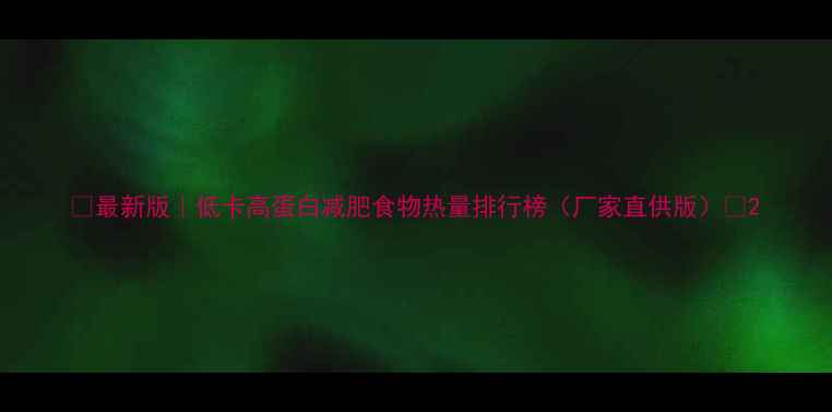 图片 🔥最新版｜低卡高蛋白减肥食物热量排行榜（厂家直供版）🔥2