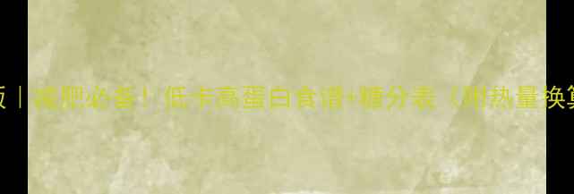 图片 🔥最新版｜减肥必备！低卡高蛋白食谱+糖分表（附热量换算公式）