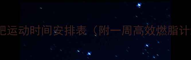 图片 🔥最新版｜减肥运动时间安排表（附一周高效燃脂计划+饮食搭配）