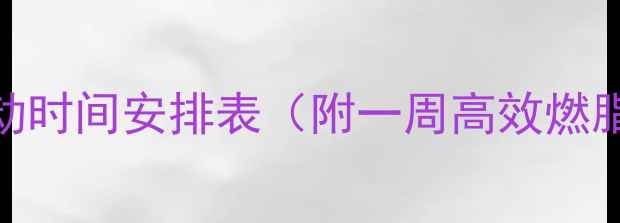 图片 🔥最新版｜减肥运动时间安排表（附一周高效燃脂计划+饮食搭配）1