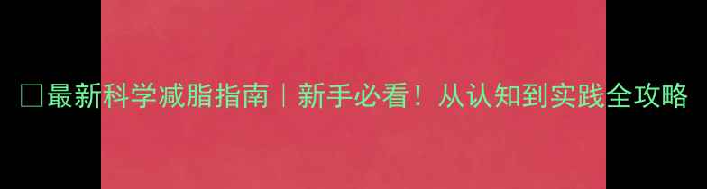 图片 🔥最新科学减脂指南｜新手必看！从认知到实践全攻略