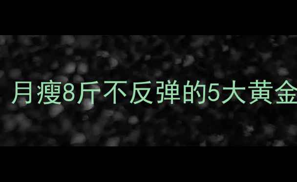 图片 🔥最新食疗减肥食谱｜月瘦8斤不反弹的5大黄金法则（附详细食谱）2