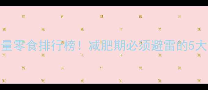 图片 🔥最新高热量零食排行榜！减肥期必须避雷的5大热量炸弹💥