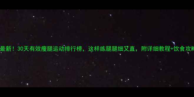 图片 🔥最新！30天有效瘦腿运动排行榜，这样练腿腿细又直，附详细教程+饮食攻略1