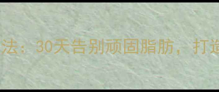 图片 🔥最有效减脂增肌训练法：30天告别顽固脂肪，打造紧致蜜桃臀+马甲线🔥