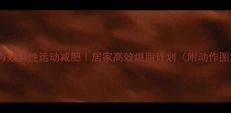 图片 🔥最有效男性运动减肥｜居家高效燃脂计划（附动作图解）2