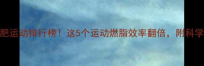 图片 🔥最耗体力的减肥运动排行榜！这5个运动燃脂效率翻倍，附科学原理+训练计划1