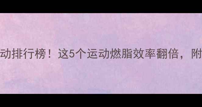 图片 🔥最耗体力的减肥运动排行榜！这5个运动燃脂效率翻倍，附科学原理+训练计划2