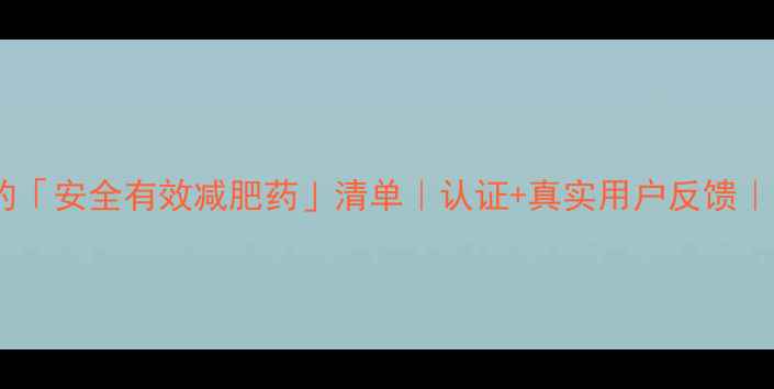 图片 🔥月减10斤的「安全有效减肥药」清单｜认证+真实用户反馈｜附避坑指南1