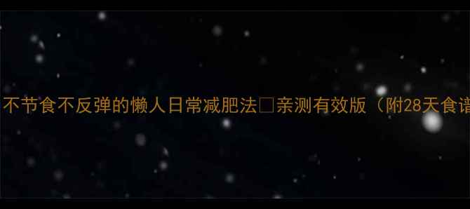 图片 🔥月瘦10斤！不节食不反弹的懒人日常减肥法💪亲测有效版（附28天食谱+运动计划）