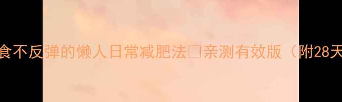 图片 🔥月瘦10斤！不节食不反弹的懒人日常减肥法💪亲测有效版（附28天食谱+运动计划）1