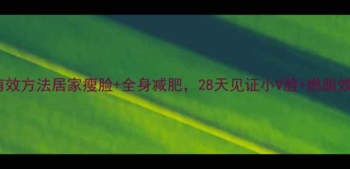 图片 🔥有效方法居家瘦脸+全身减肥，28天见证小V脸+燃脂效果1