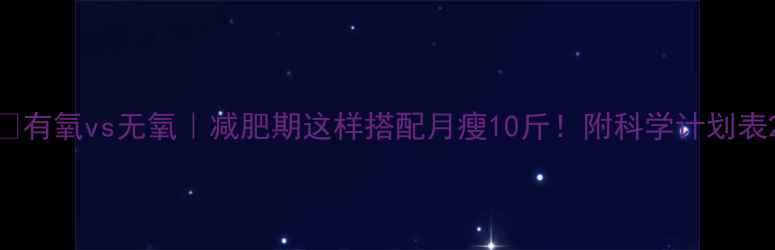 图片 🔥有氧vs无氧｜减肥期这样搭配月瘦10斤！附科学计划表2