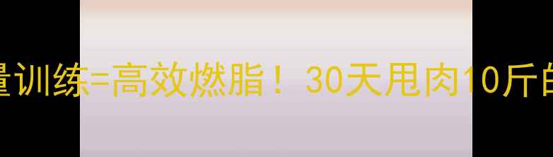 图片 🔥有氧运动+力量训练=高效燃脂！30天甩肉10斤的肌肉减脂法💪1