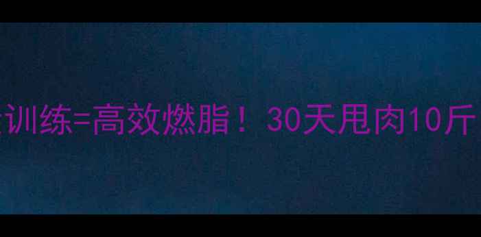 图片 🔥有氧运动+力量训练=高效燃脂！30天甩肉10斤的肌肉减脂法💪2