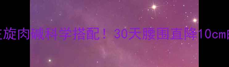 图片 🔥有氧运动+左旋肉碱科学搭配！30天腰围直降10cm的燃脂秘籍🔥2