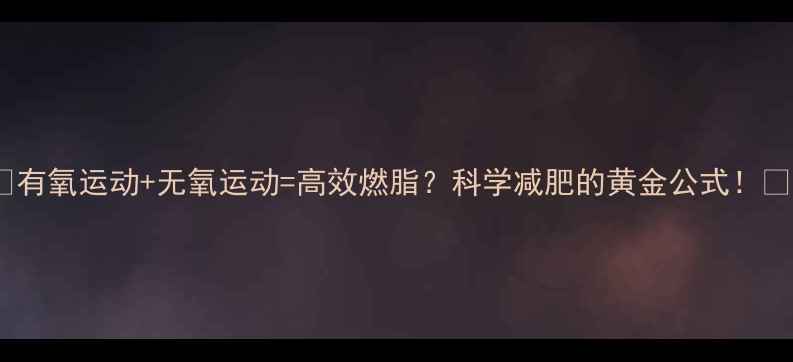 图片 🔥有氧运动+无氧运动=高效燃脂？科学减肥的黄金公式！🔥1