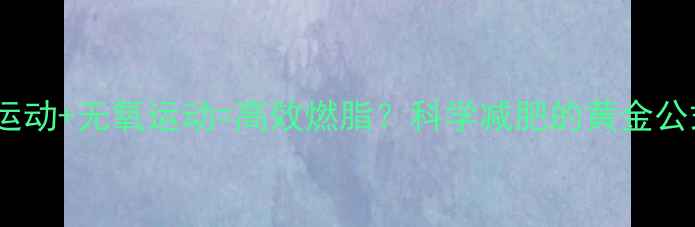 图片 🔥有氧运动+无氧运动=高效燃脂？科学减肥的黄金公式！🔥2