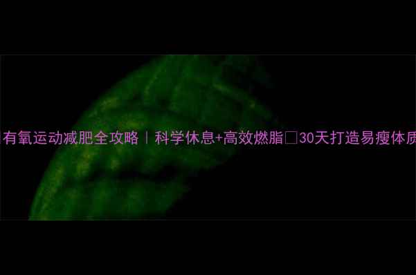 图片 🔥有氧运动减肥全攻略｜科学休息+高效燃脂✨30天打造易瘦体质1