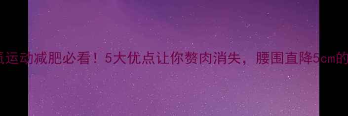 图片 🔥有氧运动减肥必看！5大优点让你赘肉消失，腰围直降5cm的秘诀1