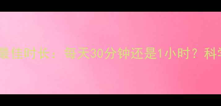图片 🔥有氧运动减肥最佳时长：每天30分钟还是1小时？科学解答+高效方案