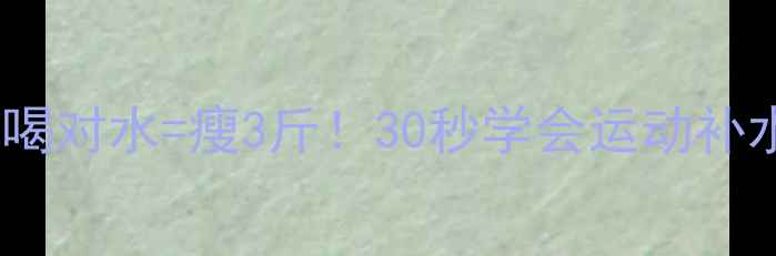 图片 🔥有氧运动后喝对水=瘦3斤！30秒学会运动补水黄金法则💦1