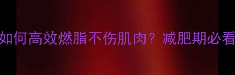 图片 🔥有氧运动如何高效燃脂不伤肌肉？减肥期必看科学攻略！