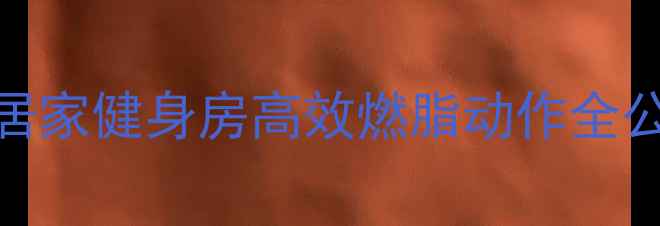 图片 🔥有氧运动快速减肥攻略居家健身房高效燃脂动作全公开！懒人也能轻松瘦10斤