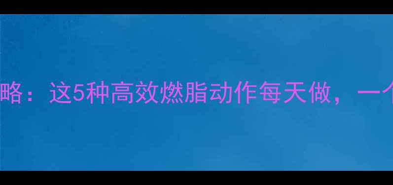 图片 🔥有氧运动燃脂全攻略：这5种高效燃脂动作每天做，一个月腰围小10cm！🔥2