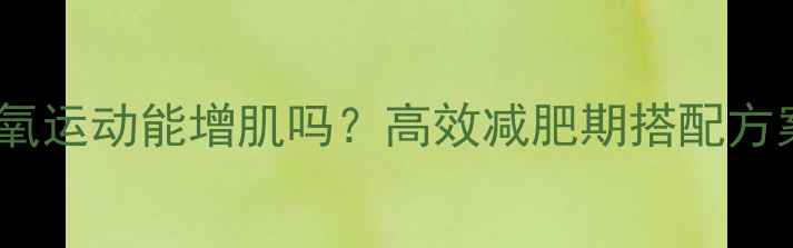 图片 🔥有氧运动能增肌吗？高效减肥期搭配方案🔥1