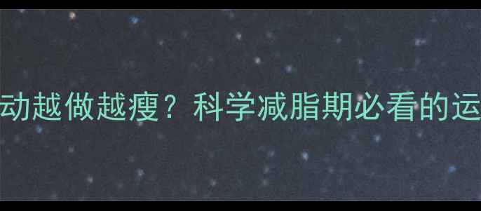 图片 🔥有氧运动越做越瘦？科学减脂期必看的运动指南💥