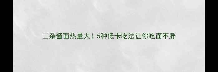 图片 🔥杂酱面热量大！5种低卡吃法让你吃面不胖