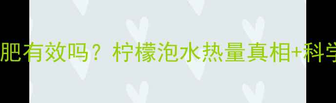 图片 🔥柠檬水减肥有效吗？柠檬泡水热量真相+科学饮用指南2