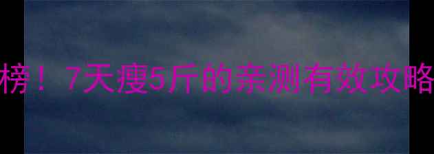 图片 🔥正确减肥方法排行榜！7天瘦5斤的亲测有效攻略（附食谱+运动）🔥1