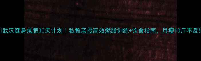 图片 🔥武汉健身减肥30天计划｜私教亲授高效燃脂训练+饮食指南，月瘦10斤不反弹