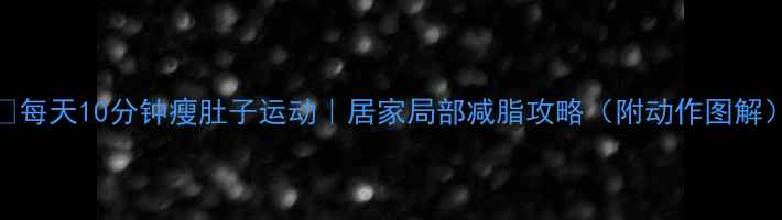图片 🔥每天10分钟瘦肚子运动｜居家局部减脂攻略（附动作图解）