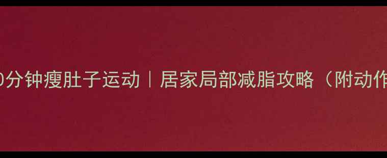 图片 🔥每天10分钟瘦肚子运动｜居家局部减脂攻略（附动作图解）2