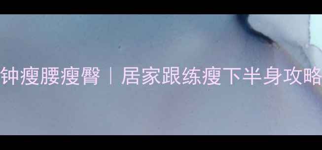 图片 🔥每天10分钟瘦腰瘦臀｜居家跟练瘦下半身攻略💃亲测有效