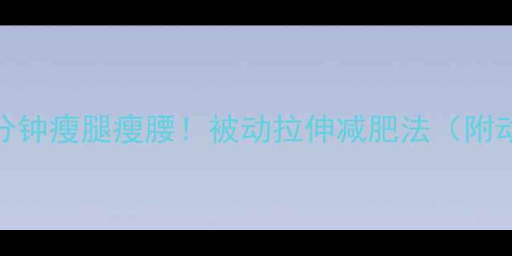 图片 🔥每天10分钟瘦腿瘦腰！被动拉伸减肥法（附动作教程）