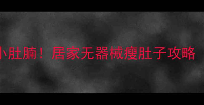 图片 🔥每天10分钟跟练告别小肚腩！居家无器械瘦肚子攻略（附跟练表+避坑指南）2