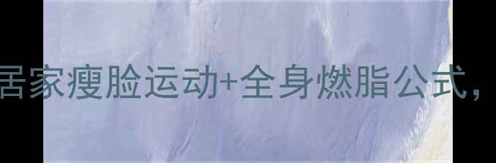 图片 🔥每天10分钟！居家瘦脸运动+全身燃脂公式，7天见证小V脸🔥