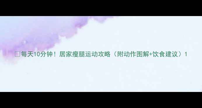 图片 🔥每天10分钟！居家瘦腿运动攻略（附动作图解+饮食建议）1