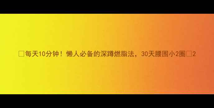 图片 🔥每天10分钟！懒人必备的深蹲燃脂法，30天腰围小2圈🔥2