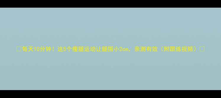 图片 🔥每天10分钟！这5个瘦腿运动让腿围小2cm，亲测有效（附跟练视频）🔥