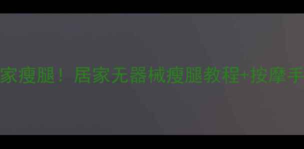 图片 🔥每天15分钟在家瘦腿！居家无器械瘦腿教程+按摩手法（附对比图）