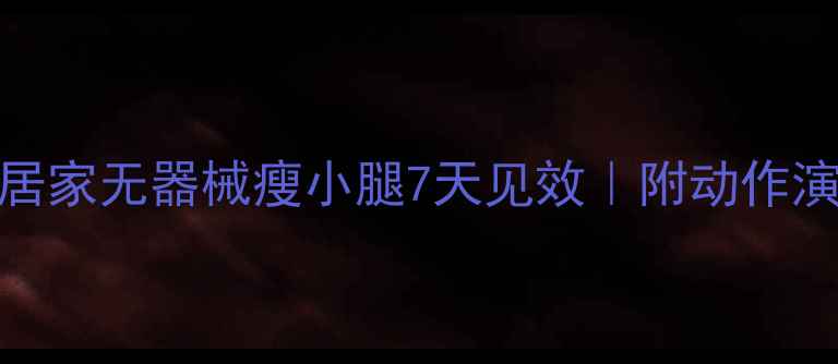 图片 🔥每天15分钟！居家无器械瘦小腿7天见效｜附动作演示+避坑指南💥1