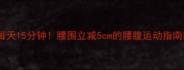 图片 🔥每天15分钟！腰围立减5cm的腰腹运动指南🔥1